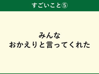 すごいこと⑤
みんな
おかえりと言ってくれた
 