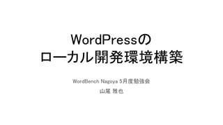 WordPressの
ローカル開発環境構築
WordBench Nagoya 5月度勉強会
山尾 雅也
 