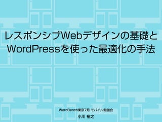小川 裕之
レスポンシブWebデザインの基礎と
WordPressを使った最適化の手法
WordBench東京7月 モバイル勉強会
 