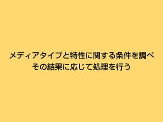メディアタイプと特性に関する条件を調べ
その結果に応じて処理を行う
 