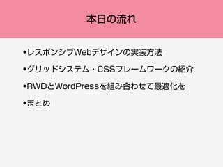 本日の流れ
•レスポンシブWebデザインの実装方法
•グリッドシステム・CSSフレームワークの紹介
•RWDとWordPressを組み合わせて最適化を
•まとめ
 