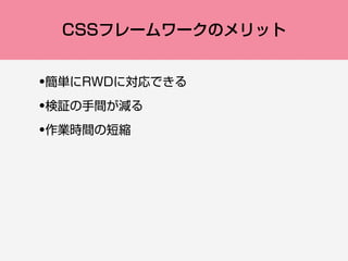 CSSフレームワークのメリット
•簡単にRWDに対応できる
•検証の手間が減る
•作業時間の短縮
 
