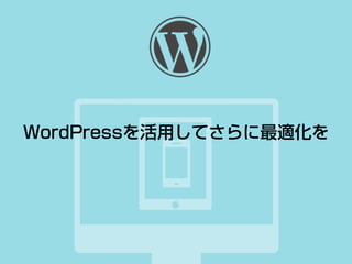 WordPressを活用してさらに最適化を
 