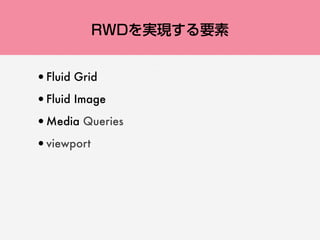 RWDを実現する要素
•Fluid Grid
•Fluid Image
•Media Queries
•viewport
 
