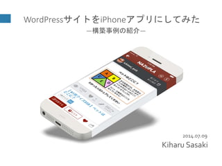 2014.07.09
WordPressサイトをiPhoneアプリにしてみた
―構築事例の紹介―
Kiharu Sasaki
 
