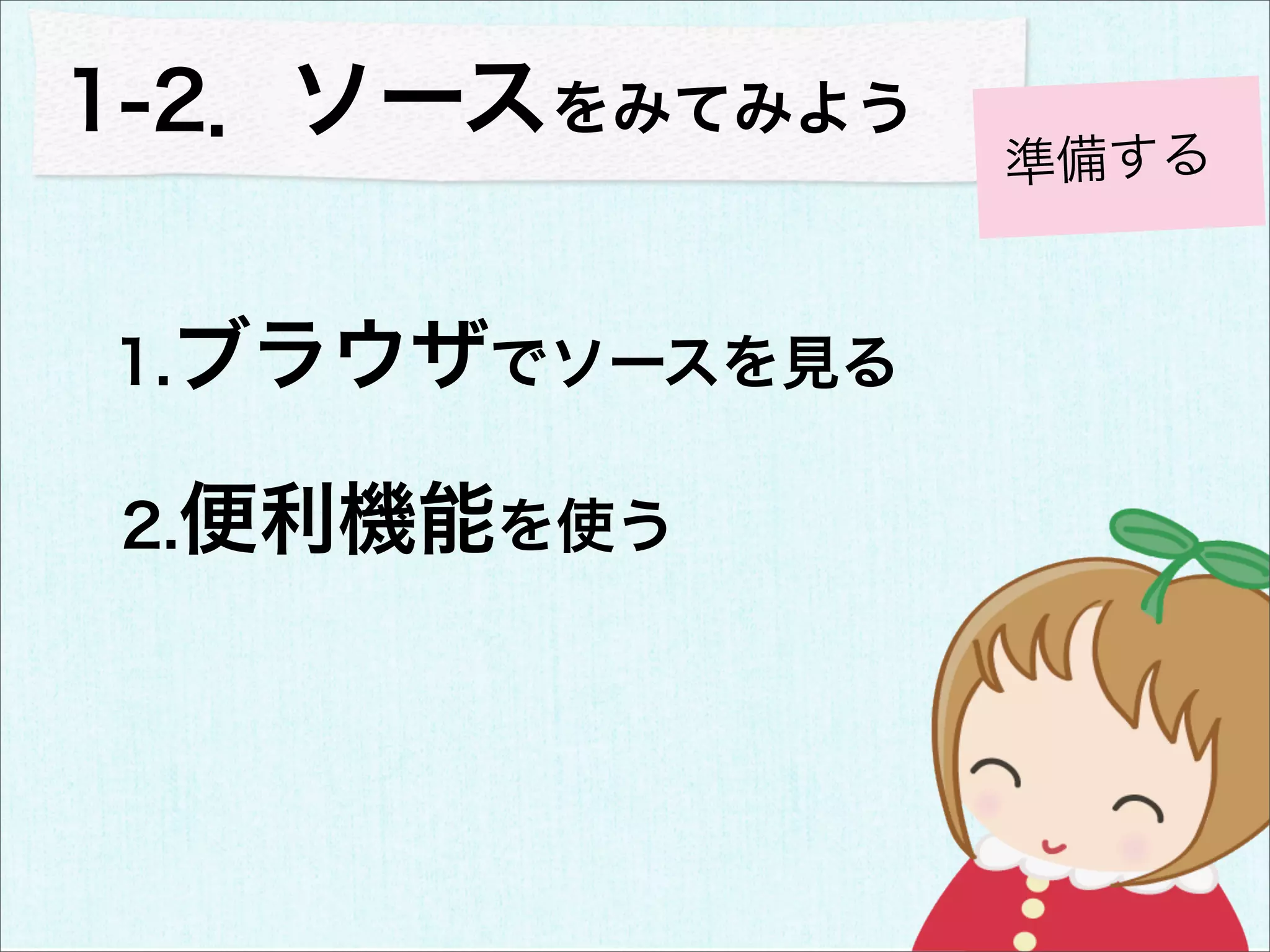 1-2．ソースをみてみよう
                準備する


1.ブラウザでソースを見る

2.便利機能を使う
 