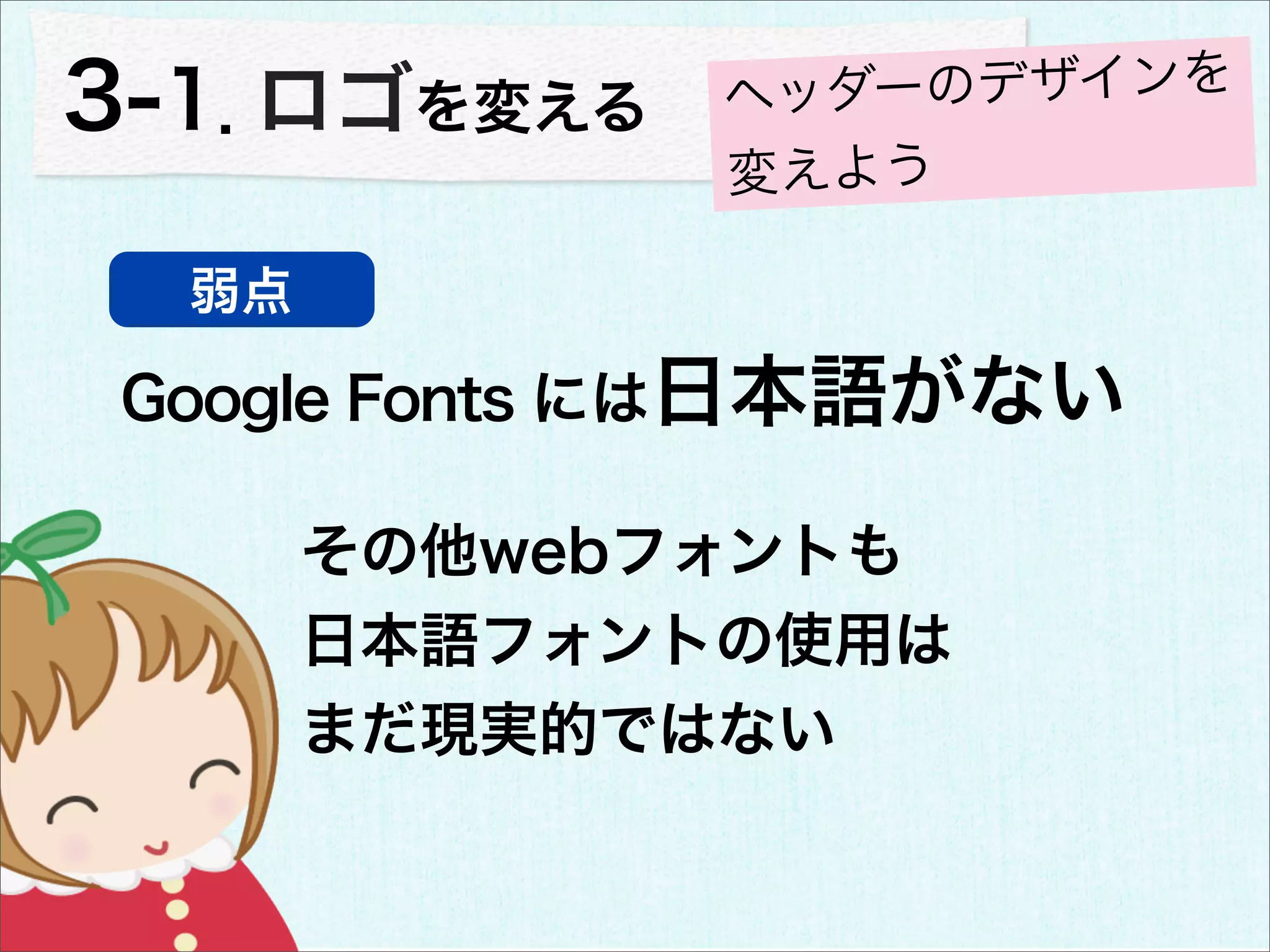 3-1．ロゴを変える    ヘッダーのデザインを
              変えよう

  弱点

Google Fonts には日本語がない

       その他webフォントも
       日本語フォントの使用は
       まだ現実的ではない
 