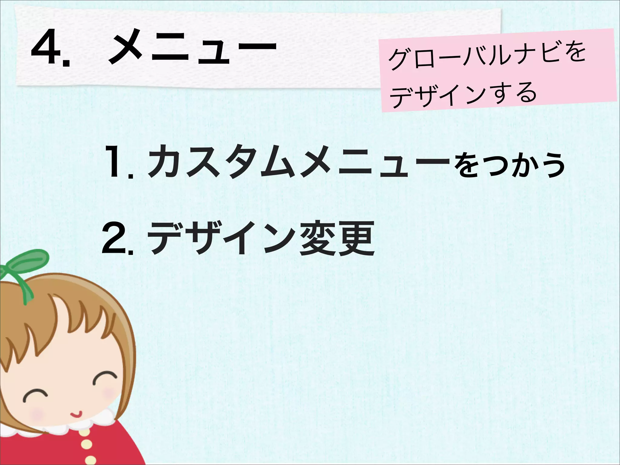 4．メニュー      グローバルナビを
            デザインする

 1．カスタムメニューをつかう
 2．デザイン変更
 