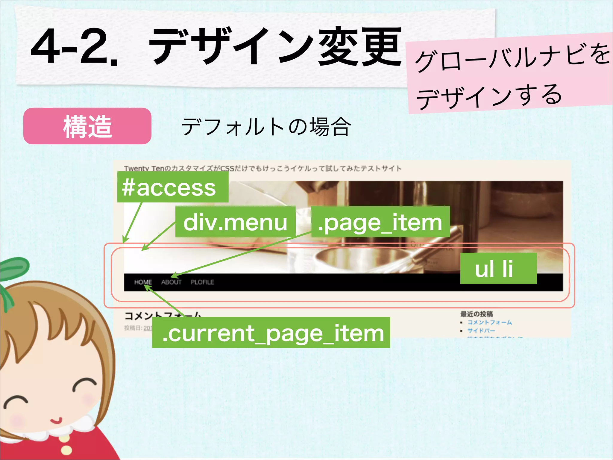 4-2．デザイン変更 グローバルナビを
                              デザインする
 構造       デフォルトの場合

      #access
          div.menu   .page_item

                                  ul li

         .current_page_item
 