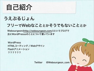 自己紹介
うえぶるじょん
フリーでWebなこととかそうでもないこととか
Webourgeon(http://webourgeon.com/)というブログで
主にWordPresssのことについて書いています


WordPress
HTMLコー...