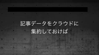 記事データをクラウドに
集約しておけば
 