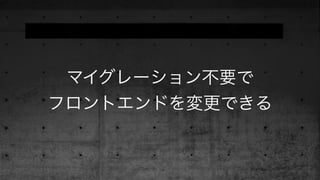 マイグレーション不要で
フロントエンドを変更できる
 