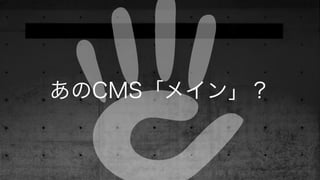 あのCMS「メイン」？
 