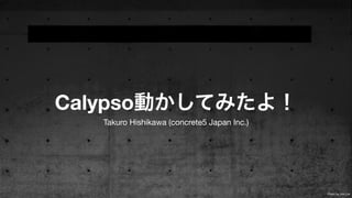 Calypso動かしてみたよ！
Takuro Hishikawa (concrete5 Japan Inc.)
Photo by Jrm Llvr
 
