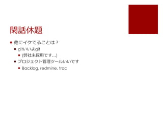 閑話休題 
 他にイケてることは？ 
 gitいいよgit 
 (弊社未採用です&hellip;) 
 プロジェクト管理ツールいいです 
 Backlog, redmine, trac 
 