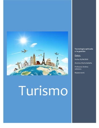 Turismo
Tecnología aplicada
a la gestión
Datos:
Fecha:01/04/2019
Alumna:SheilaSaldaña
Profesora:Andrea
cattaneo.
Repasoword.
 