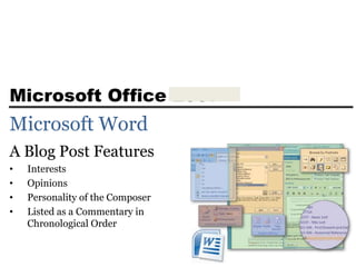 Microsoft Office 2007
Microsoft Word
A Blog Post Features
• Interests
• Opinions
• Personality of the Composer
• Listed as a Commentary in
Chronological Order
 