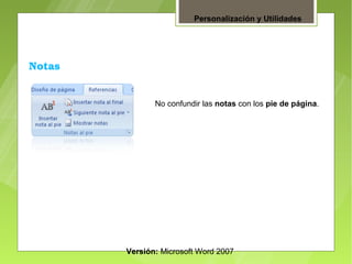 Personalización y Utilidades




Notas


               No confundir las notas con los pie de página.




        Versión: Microsoft Word 2007
 