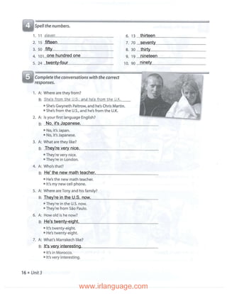 fifteen
fifty
one hundred one
thirteen
seventy
thirty
nineteen
ninety
No, it's Japanese.
They're very nice.
He' the new math teacher.
twenty-four
It's very interesting.
They're in the U.S. now.
He's twenty-eight.
 