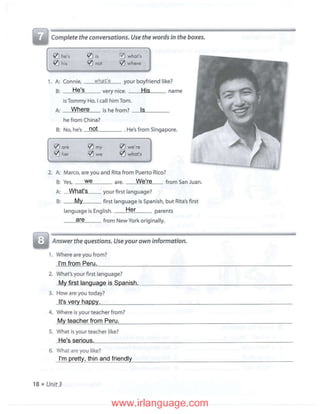 He's His
Where
not
Is
we
What's
My
Her
We're
are
My first language is Spanish.
It's very happy.
My teacher from Peru.
I'm from Peru.
He's serious.
I'm pretty, thin and friendly
 