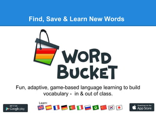 Find, Save & Learn New Words 
Fun, adaptive, game-based language learning to build 
vocabulary - in & out of class. 
Learn: 
 
