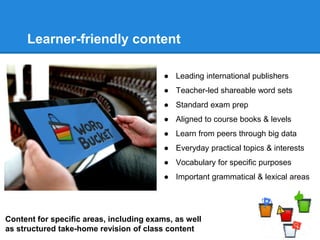 Learner-friendly content 
● Leading international publishers 
● Teacher-led shareable word sets 
● Standard exam prep 
● A...