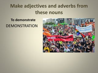 Make adjectives and adverbs from
these nouns
To demonstrate
DEMONSTRATION
 