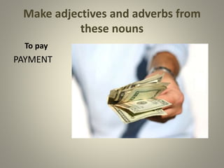 Make adjectives and adverbs from
these nouns
To pay
PAYMENT
 