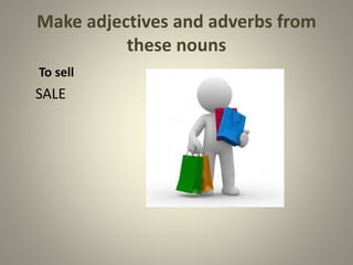 Make adjectives and adverbs from
these nouns
To sell
SALE
 