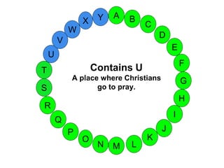 M
A
G
S
C
U
H
W
X
I
F
D
B
L
K
J
T
R
Q
P
O
N
E
V
Y
Contains U
A place where Christians
go to pray.
 