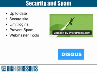 Security and Spam
• Up to date
• Secure site
• Limit logins
• Prevent Spam
• Webmaster Tools
 