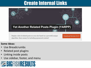 Create Internal Links
Some Ideas:
• Use Breadcrumbs
• Related post plugins
• Linking inside posts
• Use sidebar, footer, a...