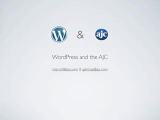 &
WordPress and the AJC
cbarrett@ajc.com & jgilstrap@ajc.com
 