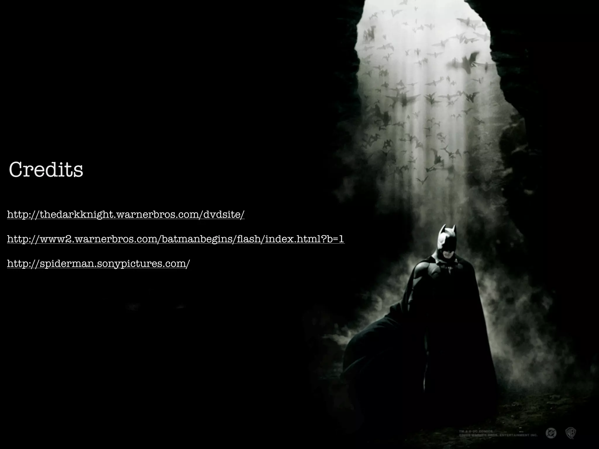 Credits
http://thedarkknight.warnerbros.com/dvdsite/

http://www2.warnerbros.com/batmanbegins/ﬂash/index.html?b=1

http://spiderman.sonypictures.com/
 