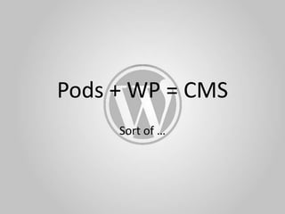 Pods + WP = CMS Sort of …  