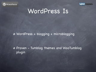 WordPress Is


WordPress = blogging + microblogging



Proven - Tumblog themes and WooTumblog
plugin
 