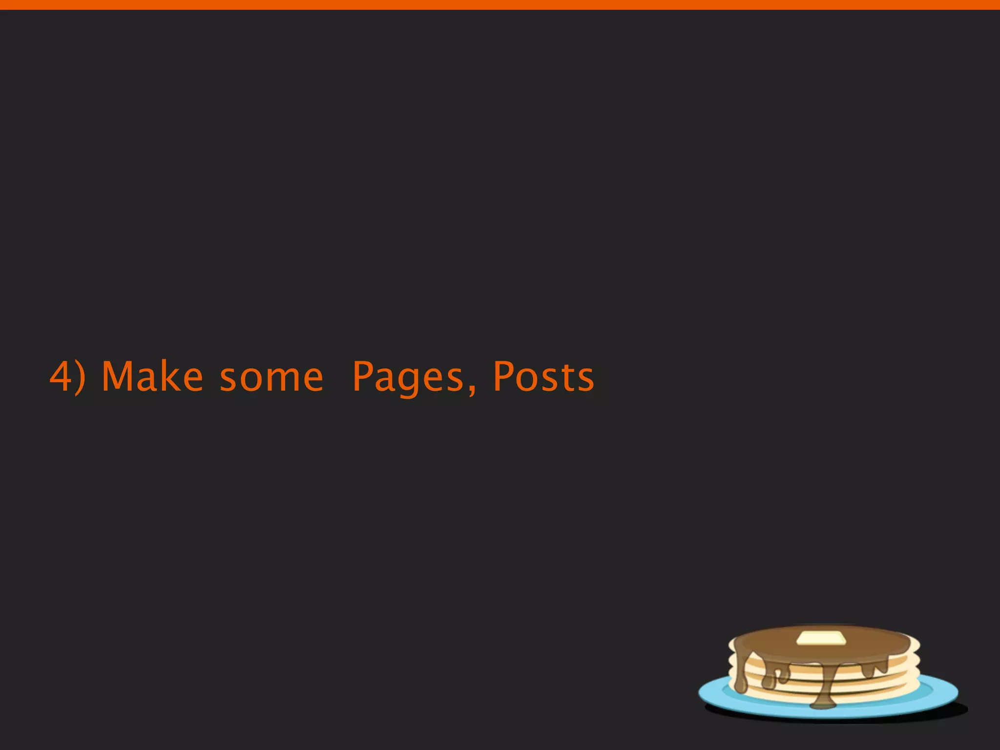4) Make some Pages, Posts
 