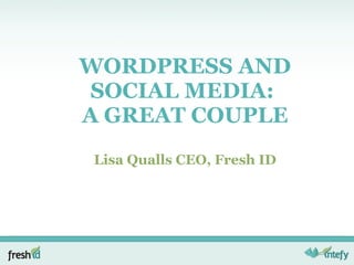 WORDPRESS AND SOCIAL MEDIA:  A GREAT COUPLE Lisa Qualls CEO, Fresh ID 