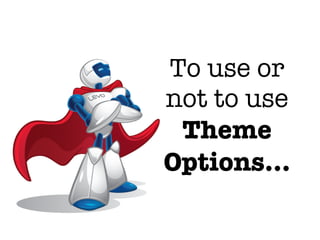 To use or
not to use
 Theme
Options...
 