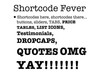 Shortcode Fever
•Shortcodes here, shortcodes there...
  buttons, sliders, TABS, PRICE
  TABLES, LIST ICONS,
  Testimonials,
  DROPCAPS,
  QUOTES OMG
  YAY!!!!!!!
 