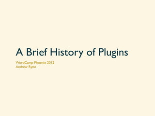 A Brief History of Plugins
WordCamp Phoenix 2012
Andrew Ryno
 