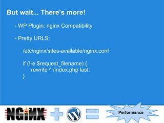 But wait... There's more!
  - WP Plugin: nginx Compatibility

  - Pretty URLS:

     /etc/nginx/sites-available/nginx.conf

     if (!-e $request_filename) {
          rewrite ^ /index.php last;
     }




                                             Performance
 