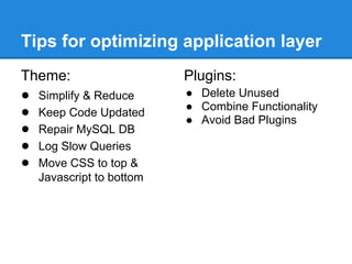 Tips for optimizing application layer
Theme:                   Plugins:
● Simplify & Reduce      ● Delete Unused
                         ● Combine Functionality
● Keep Code Updated
                         ● Avoid Bad Plugins
● Repair MySQL DB
● Log Slow Queries
● Move CSS to top &
  Javascript to bottom
 