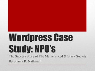 Wordpress Case
Study: NPO’s
The Success Story of The Malvern Red & Black Society
By Shanta R. Nathwani
 