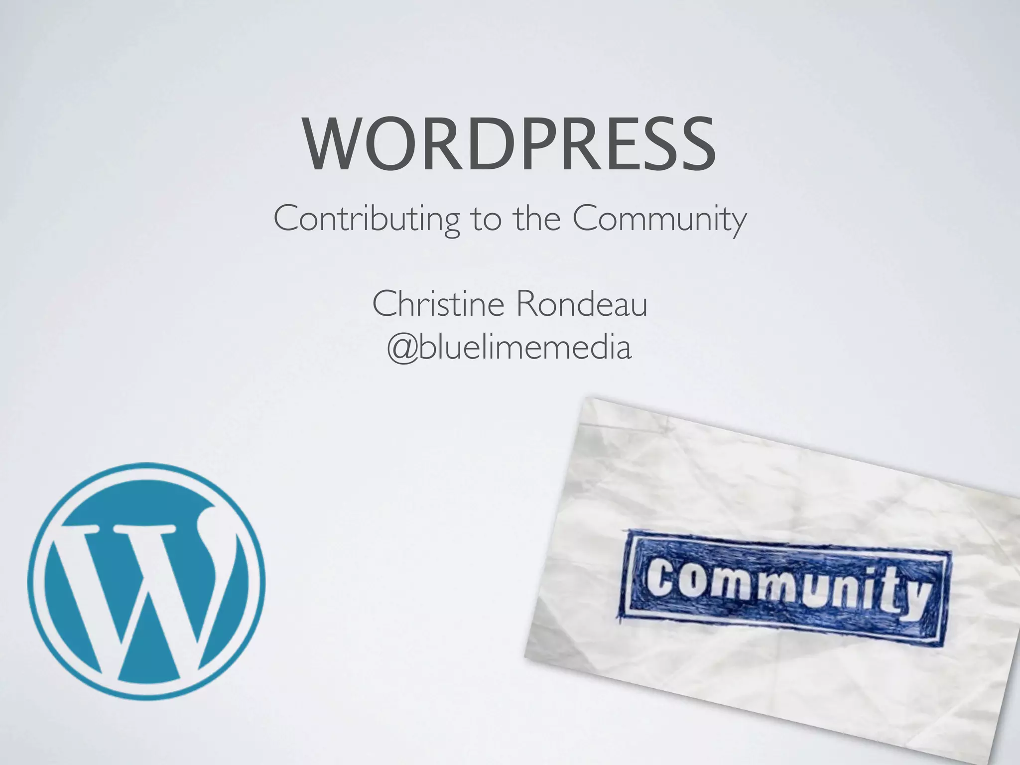 WORDPRESS
Contributing to the Community
Christine Rondeau
@bluelimemedia