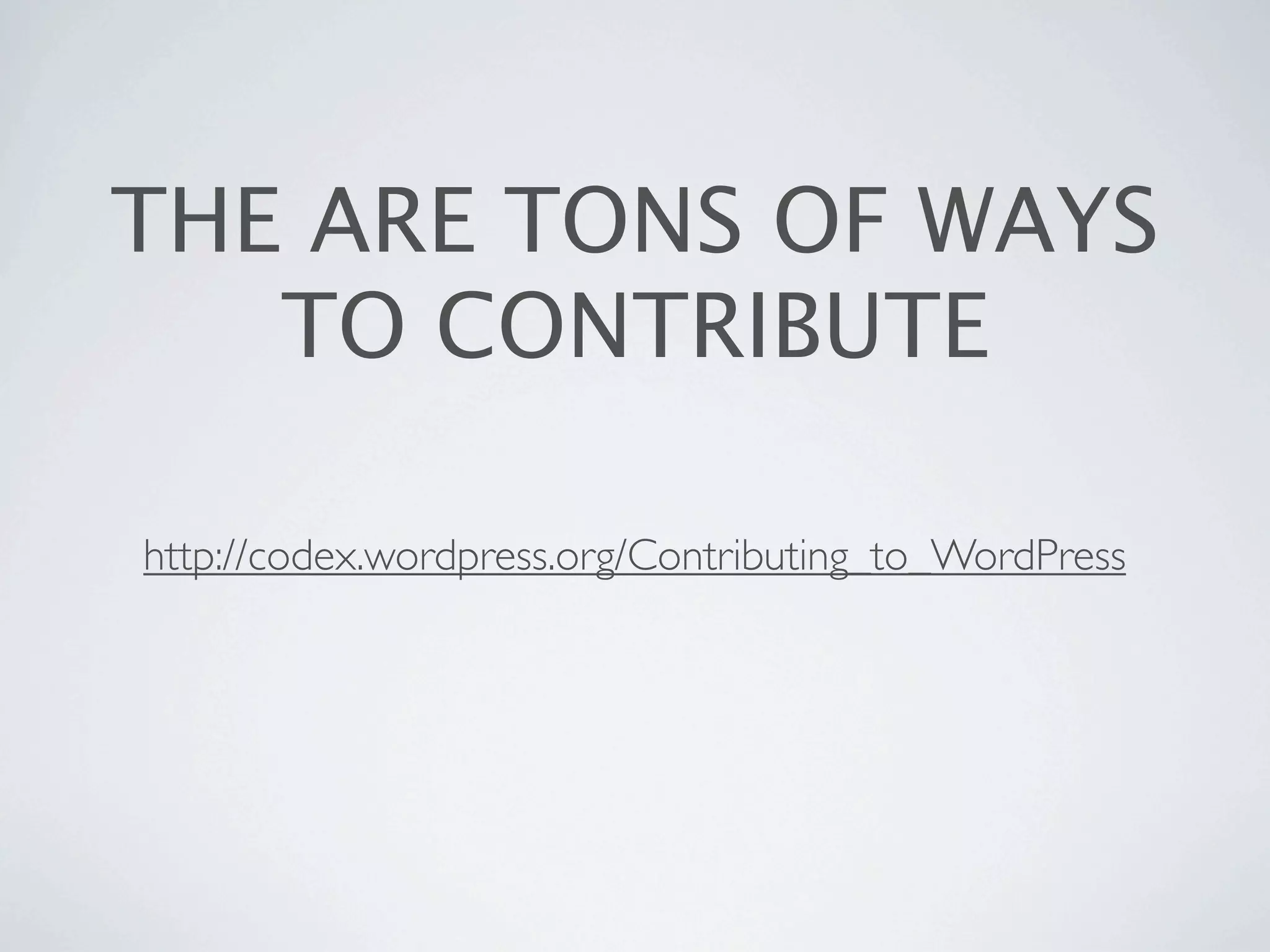 THE ARE TONS OF WAYS
TO CONTRIBUTE
http://codex.wordpress.org/Contributing_to_WordPress