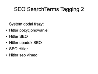 SEO SearchTerms Tagging 2

    System dodał frazy:
●   Hitler pozycjonowanie
●   Hitler SEO
●   Hitler upadek SEO
●   SEO ...