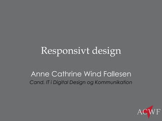 Responsivt design
Anne Cathrine Wind Fallesen
Cand. IT i Digital Design og Kommunikation
 