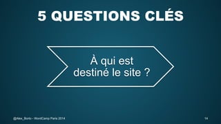 5 QUESTIONS CLÉS
À qui est
destiné le site ?

@Alex_Borto - WordCamp Paris 2014

14

 