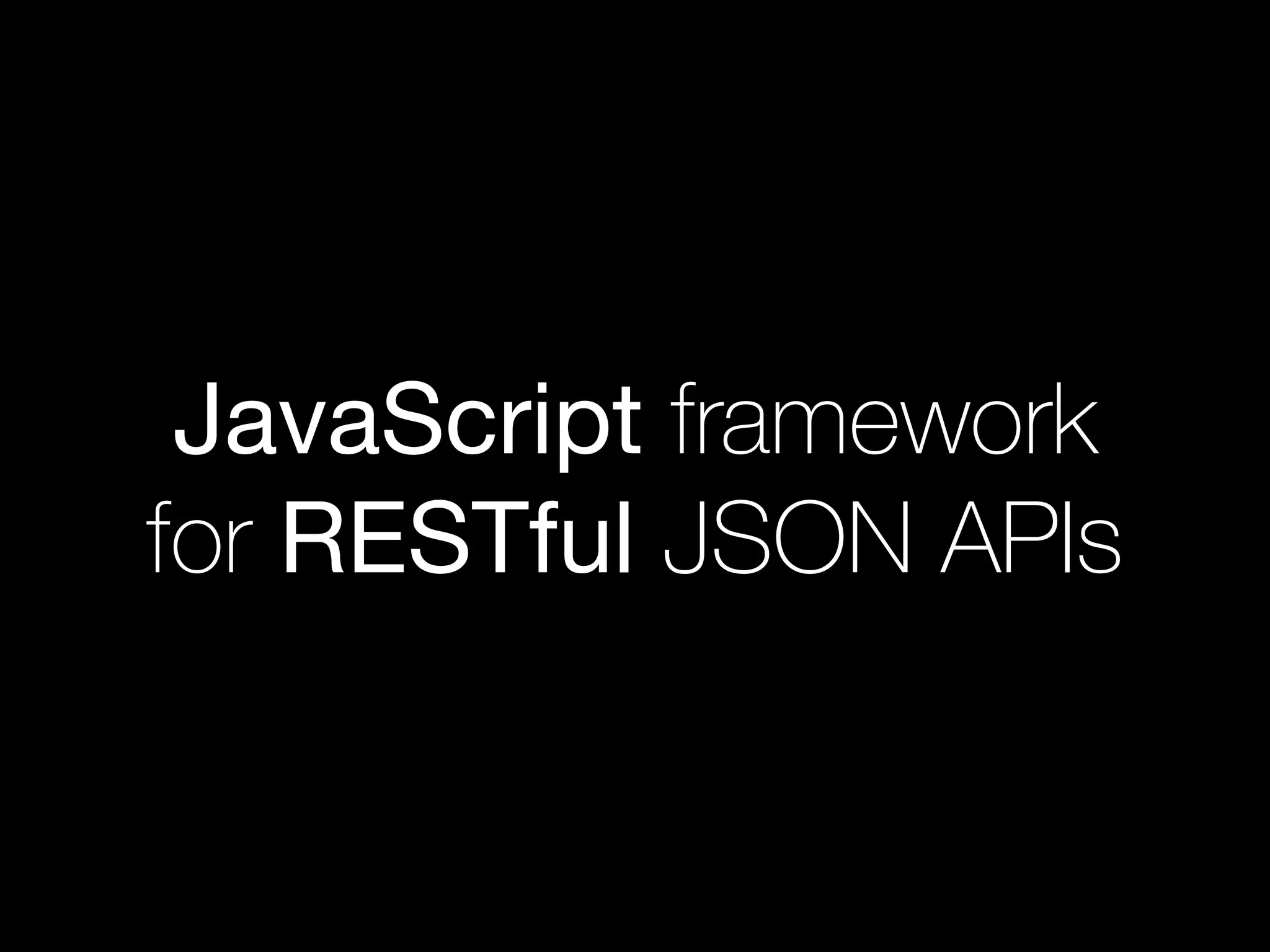 JavaScript framework
for RESTful JSON APIs
 